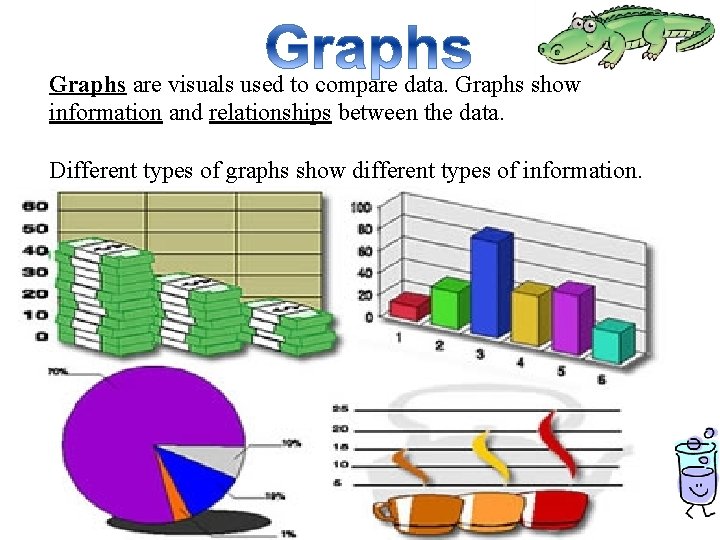 Graphs are visuals used to compare data. Graphs show information and relationships between the Graphs are visuals used to compare data. Graphs show information and relationships between the