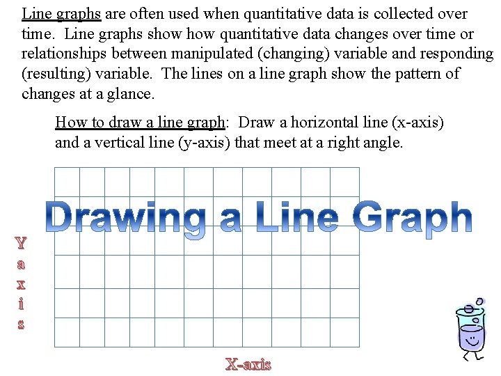 Line graphs are often used when quantitative data is collected over time. Line graphs Line graphs are often used when quantitative data is collected over time. Line graphs