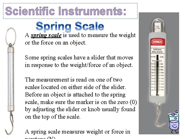 Scientific Instruments: A spring scale is used to measure the weight or the force Scientific Instruments: A spring scale is used to measure the weight or the force