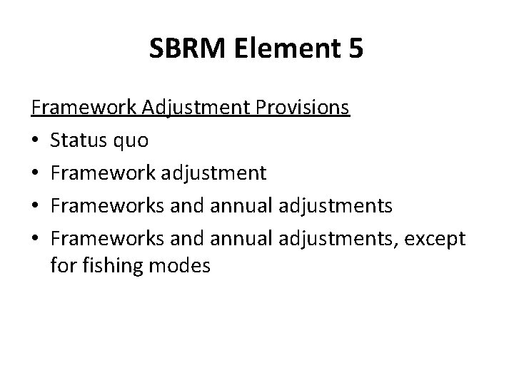 SBRM Element 5 Framework Adjustment Provisions • Status quo • Framework adjustment • Frameworks