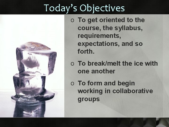 Today’s Objectives o To get oriented to the course, the syllabus, requirements, expectations, and