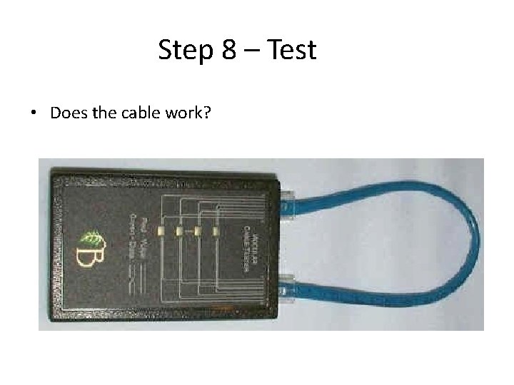 Step 8 – Test • Does the cable work? 