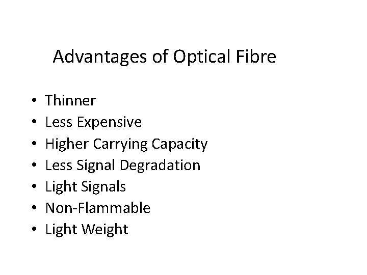 Advantages of Optical Fibre • • Thinner Less Expensive Higher Carrying Capacity Less Signal