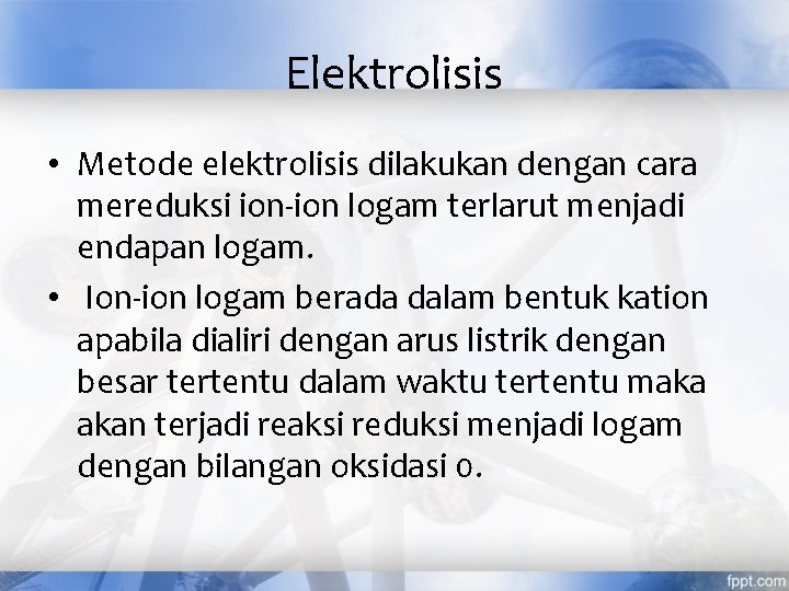 Elektrolisis • Metode elektrolisis dilakukan dengan cara mereduksi ion-ion logam terlarut menjadi endapan logam.