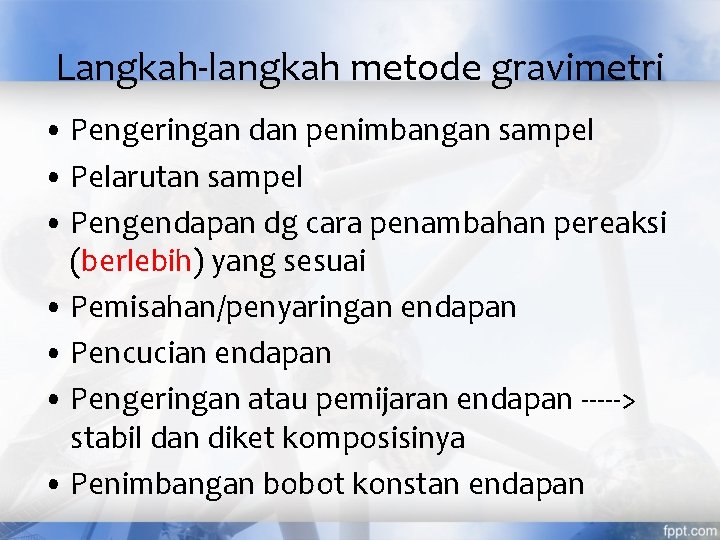 Langkah-langkah metode gravimetri • Pengeringan dan penimbangan sampel • Pelarutan sampel • Pengendapan dg