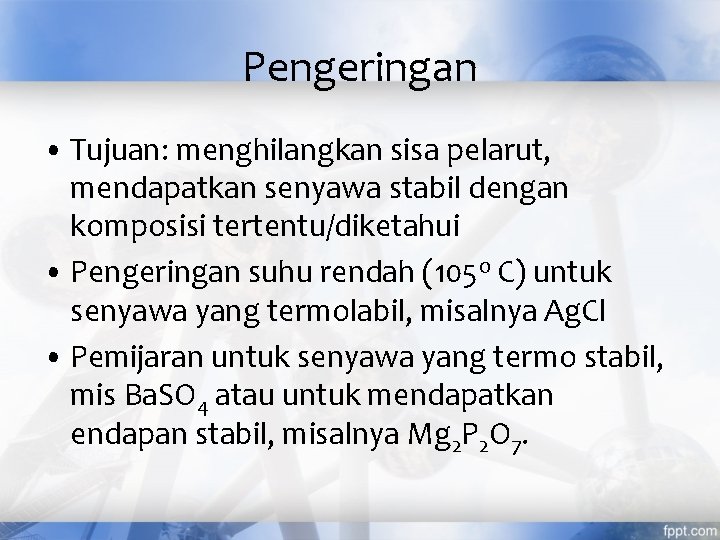 Pengeringan • Tujuan: menghilangkan sisa pelarut, mendapatkan senyawa stabil dengan komposisi tertentu/diketahui • Pengeringan