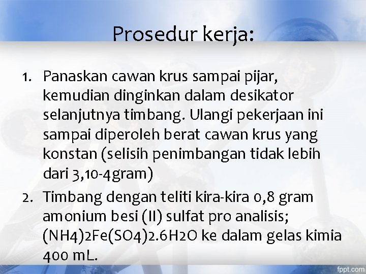 Prosedur kerja: 1. Panaskan cawan krus sampai pijar, kemudian dinginkan dalam desikator selanjutnya timbang.