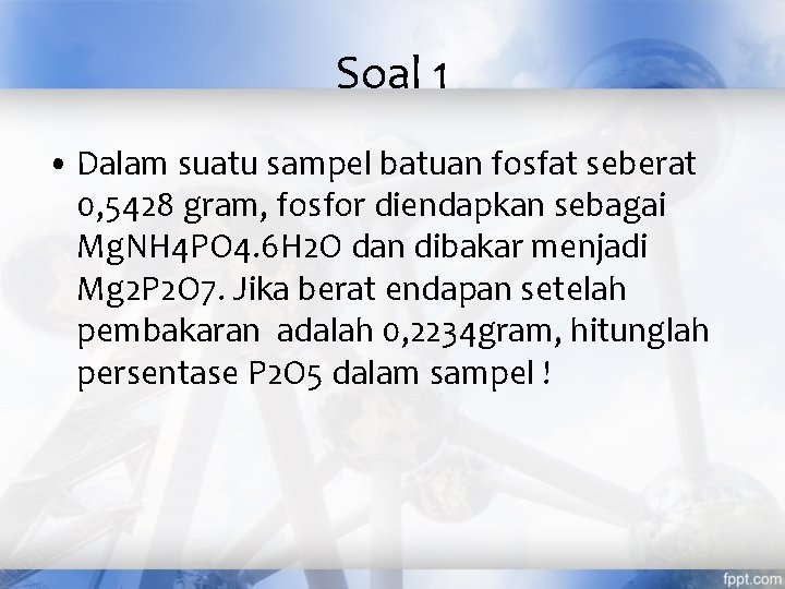 Soal 1 • Dalam suatu sampel batuan fosfat seberat 0, 5428 gram, fosfor diendapkan