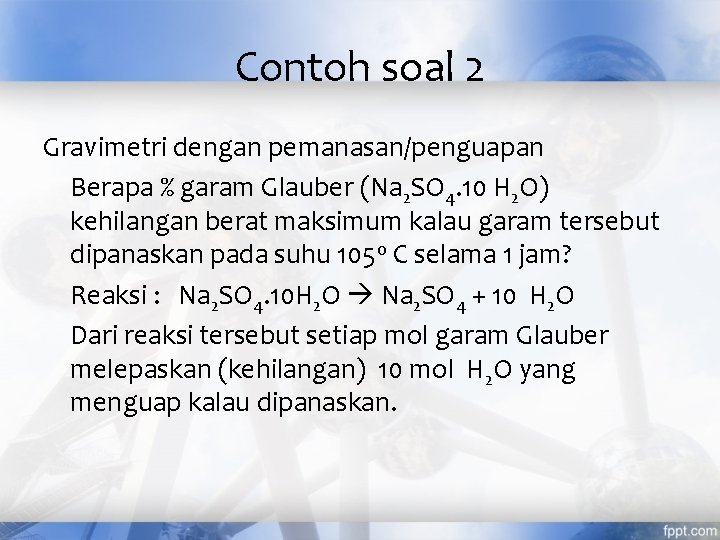 Contoh soal 2 Gravimetri dengan pemanasan/penguapan Berapa % garam Glauber (Na 2 SO 4.