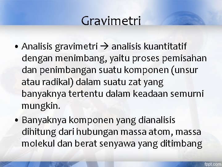 Gravimetri • Analisis gravimetri analisis kuantitatif dengan menimbang, yaitu proses pemisahan dan penimbangan suatu