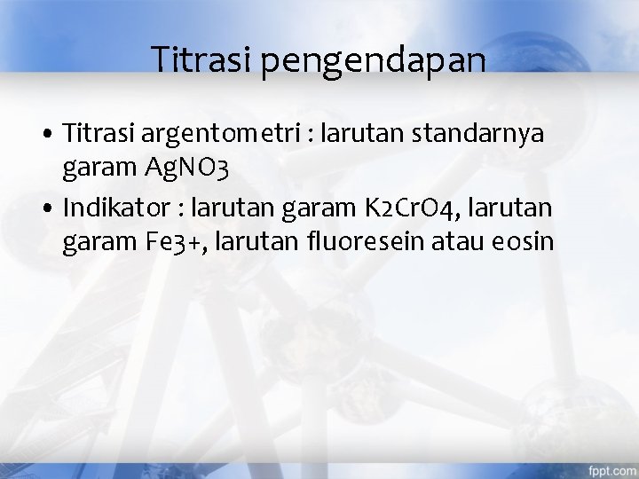 Titrasi pengendapan • Titrasi argentometri : larutan standarnya garam Ag. NO 3 • Indikator