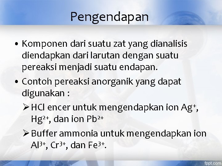 Pengendapan • Komponen dari suatu zat yang dianalisis diendapkan dari larutan dengan suatu pereaksi