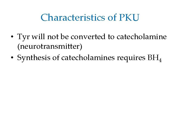 Characteristics of PKU • Tyr will not be converted to catecholamine (neurotransmitter) • Synthesis
