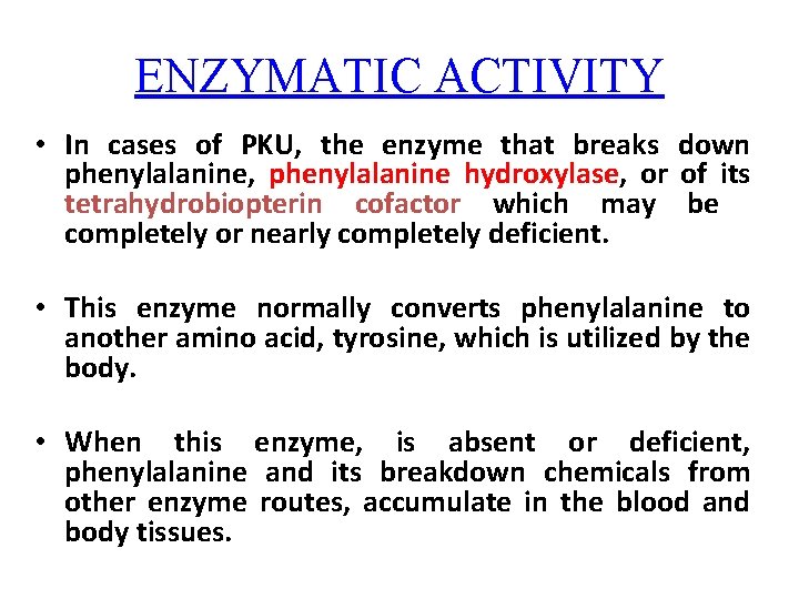ENZYMATIC ACTIVITY • In cases of PKU, the enzyme that breaks down phenylalanine, phenylalanine