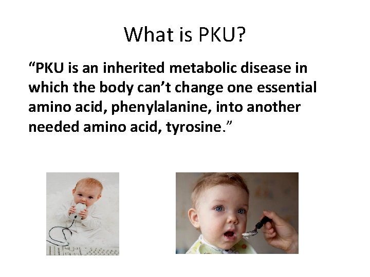What is PKU? “PKU is an inherited metabolic disease in which the body can’t