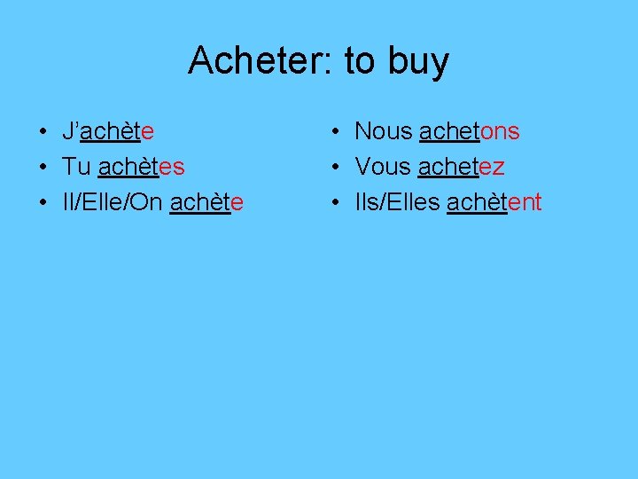 Acheter: to buy • J’achète • Tu achètes • Il/Elle/On achète • Nous achetons