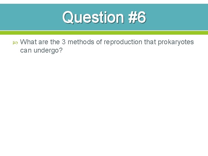 Question #6 What are the 3 methods of reproduction that prokaryotes can undergo? 