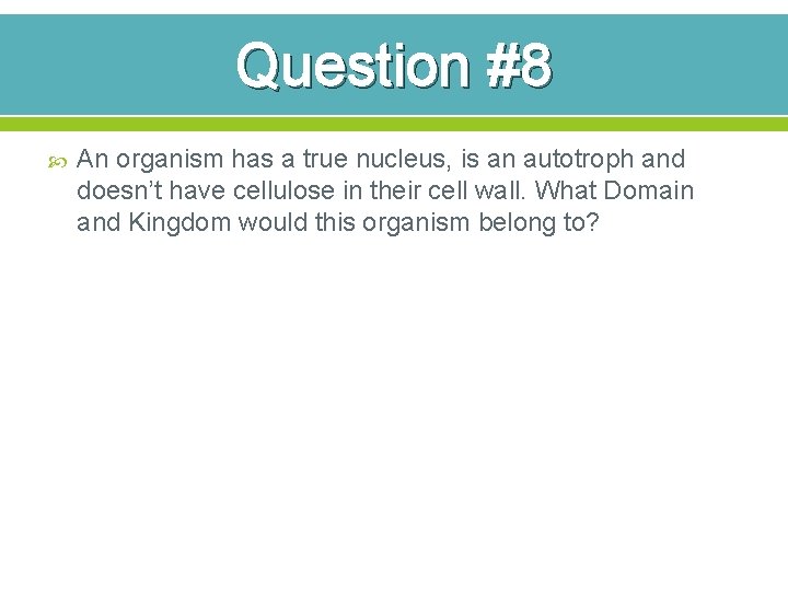 Question #8 An organism has a true nucleus, is an autotroph and doesn’t have