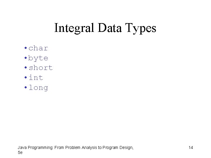 Integral Data Types • char • byte • short • int • long Java