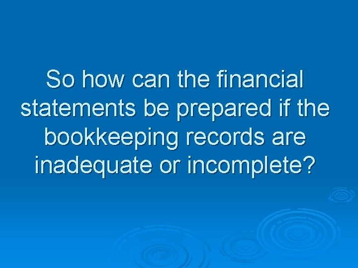 So how can the financial statements be prepared if the bookkeeping records are inadequate