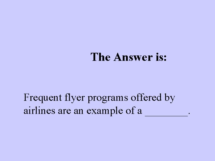 The Answer is: Frequent flyer programs offered by airlines are an example of a
