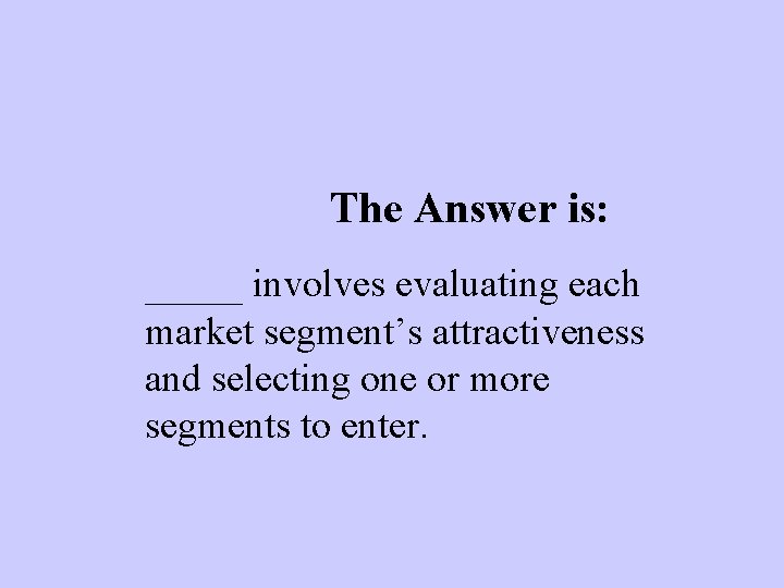 The Answer is: _____ involves evaluating each market segment’s attractiveness and selecting one or
