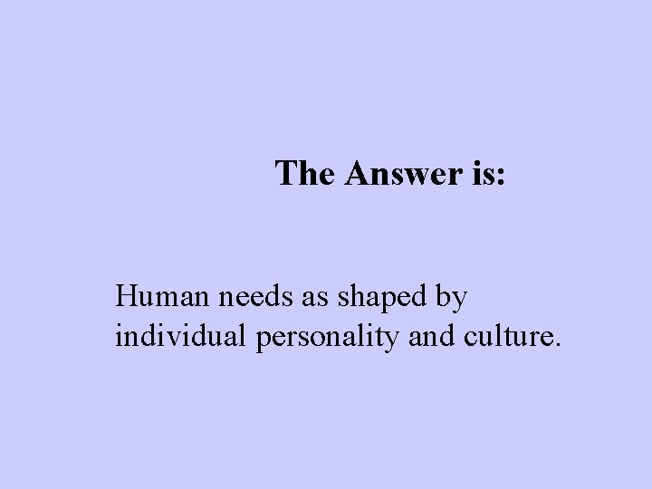 The Answer is: Human needs as shaped by individual personality and culture. 