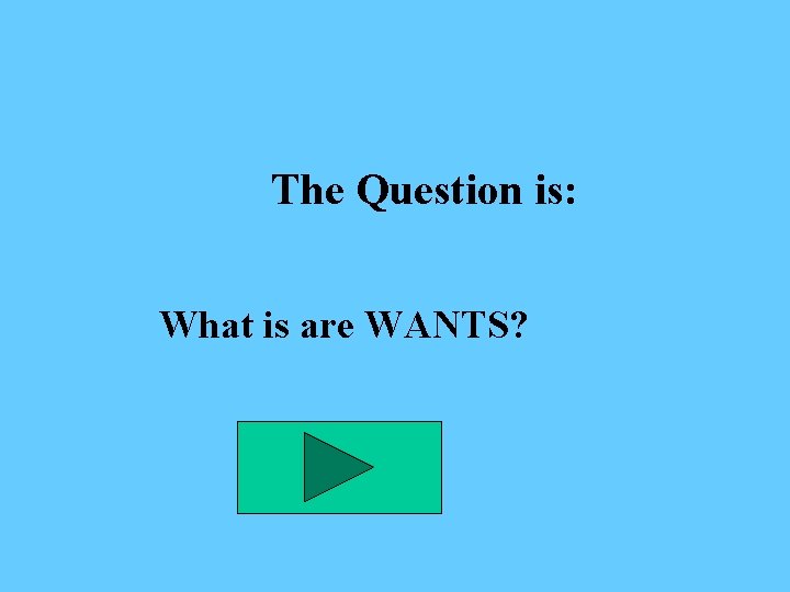 The Question is: What is are WANTS? 