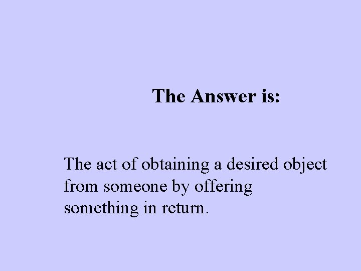 The Answer is: The act of obtaining a desired object from someone by offering