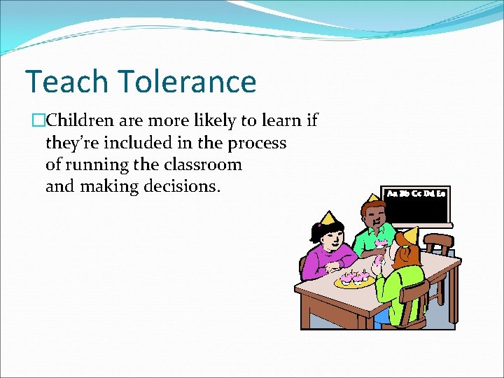 Teach Tolerance �Children are more likely to learn if they’re included in the process