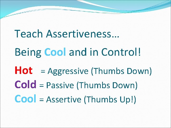 Teach Assertiveness… Being Cool and in Control! Hot = Aggressive (Thumbs Down) Cold =