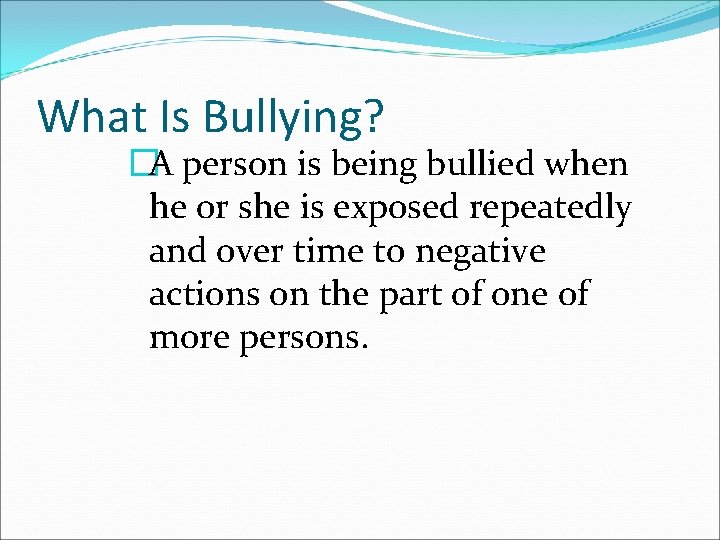 What Is Bullying? �A person is being bullied when he or she is exposed