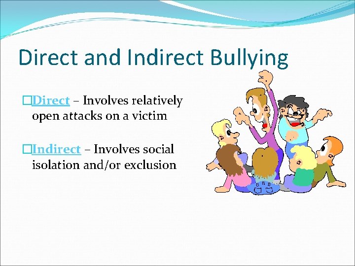 Direct and Indirect Bullying �Direct – Involves relatively open attacks on a victim �Indirect