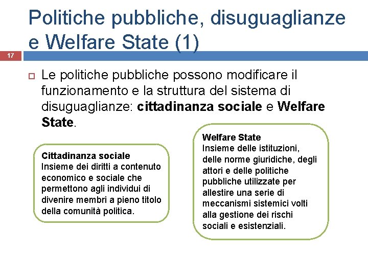 17 Politiche pubbliche, disuguaglianze e Welfare State (1) Le politiche pubbliche possono modificare il