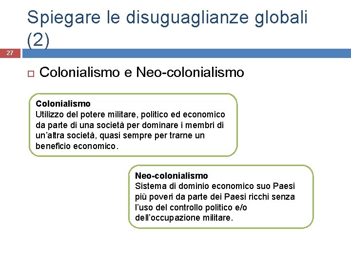 Spiegare le disuguaglianze globali (2) 27 Colonialismo e Neo-colonialismo Colonialismo Utilizzo del potere militare,
