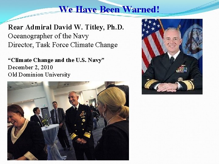 We Have Been Warned! Rear Admiral David W. Titley, Ph. D. Oceanographer of the