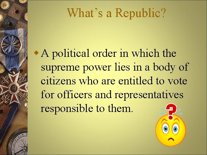 What’s a Republic? w A political order in which the supreme power lies in