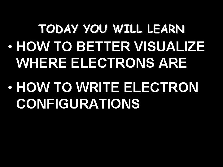 TODAY YOU WILL LEARN • HOW TO BETTER VISUALIZE WHERE ELECTRONS ARE • HOW