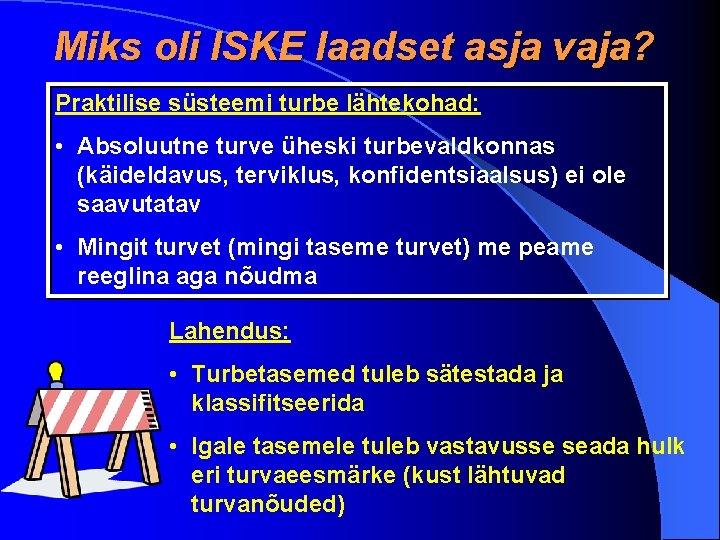 Miks oli ISKE laadset asja vaja? Praktilise süsteemi turbe lähtekohad: • Absoluutne turve üheski