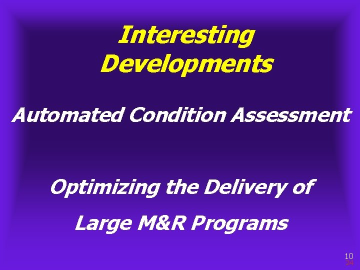 Interesting Developments Automated Condition Assessment Optimizing the Delivery of Large M&R Programs 10 24