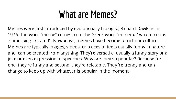 What are Memes? Memes were first introduced by evolutionary biologist, Richard Dawkins, in 1976.