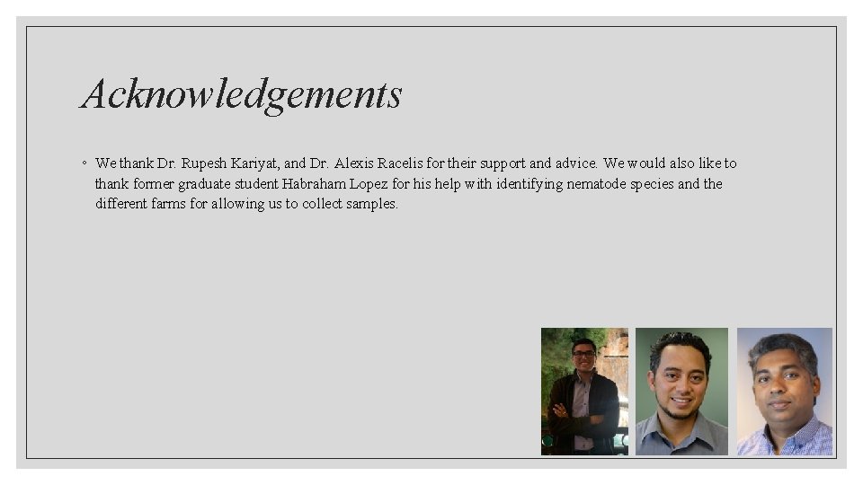 Acknowledgements ◦ We thank Dr. Rupesh Kariyat, and Dr. Alexis Racelis for their support