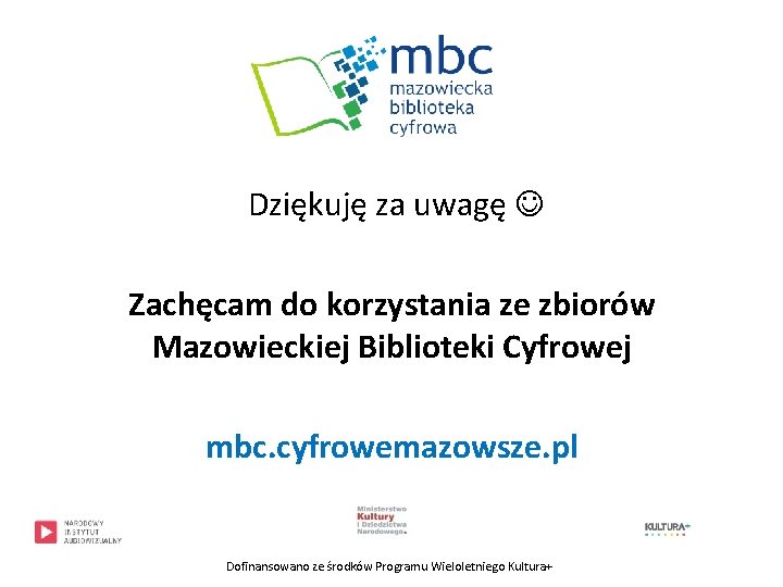 Dziękuję za uwagę Zachęcam do korzystania ze zbiorów Mazowieckiej Biblioteki Cyfrowej mbc. cyfrowemazowsze. pl