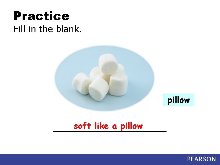 Practice Fill in the blank. pillow soft like a pillow ___________ 
