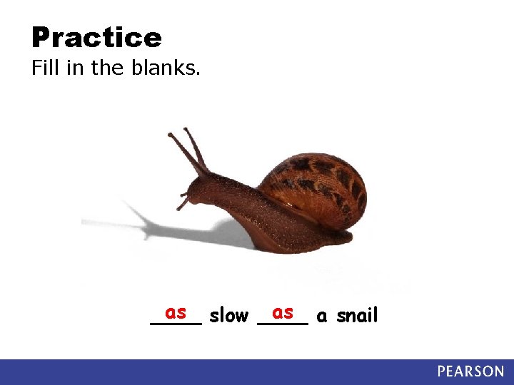 Practice Fill in the blanks. as slow ____ as a snail ____ 