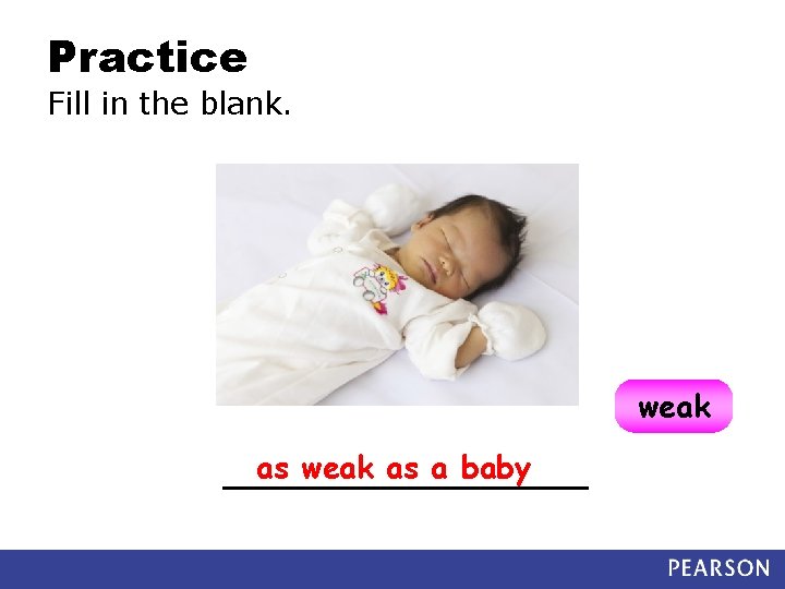 Practice Fill in the blank. weak as a baby __________ 
