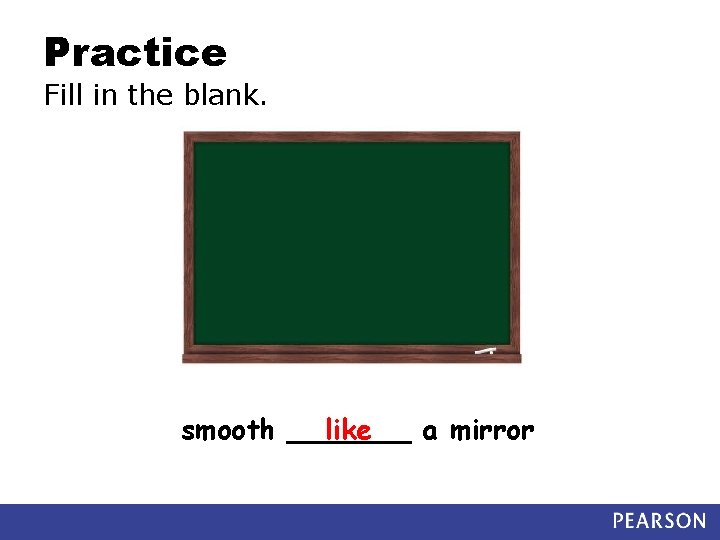 Practice Fill in the blank. smooth _______ like a mirror 