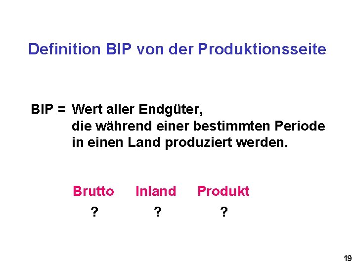 Definition BIP von der Produktionsseite BIP = Wert aller Endgüter, die während einer bestimmten