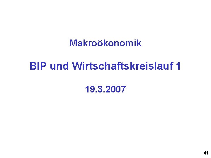 Makroökonomik BIP und Wirtschaftskreislauf 1 19. 3. 2007 41 