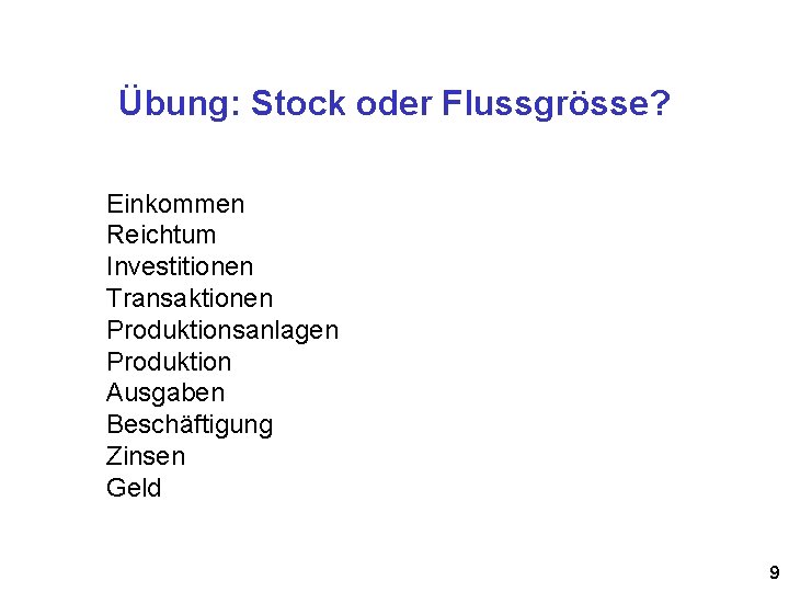 Übung: Stock oder Flussgrösse? Einkommen Reichtum Investitionen Transaktionen Produktionsanlagen Produktion Ausgaben Beschäftigung Zinsen Geld